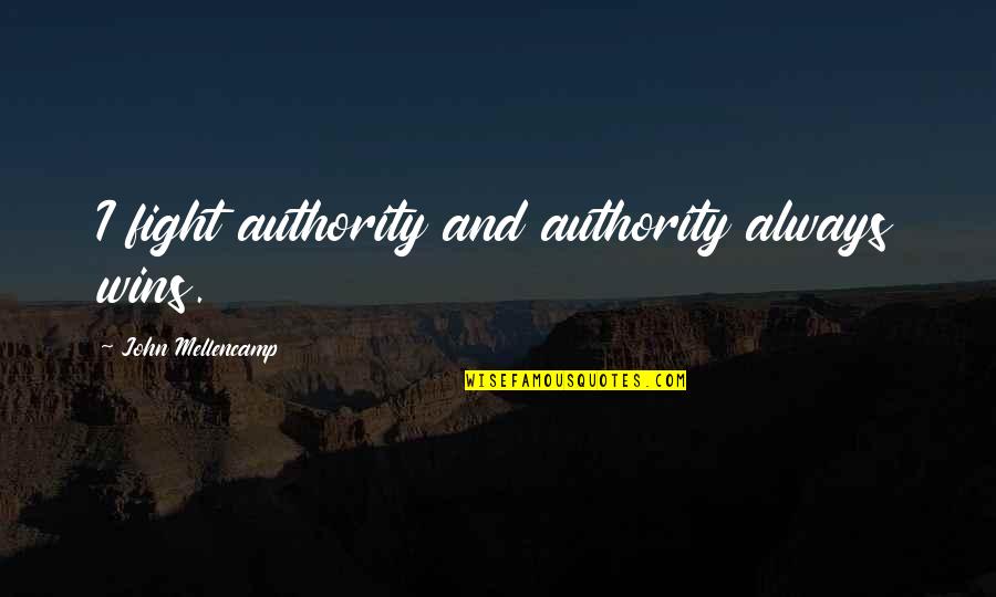Fighting Authority Quotes By John Mellencamp: I fight authority and authority always wins.