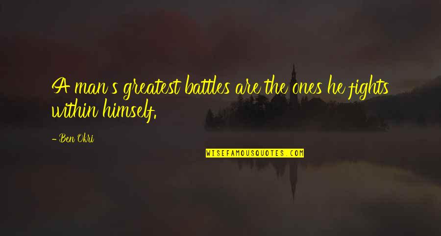 Fighting Battle Quotes By Ben Okri: A man's greatest battles are the ones he