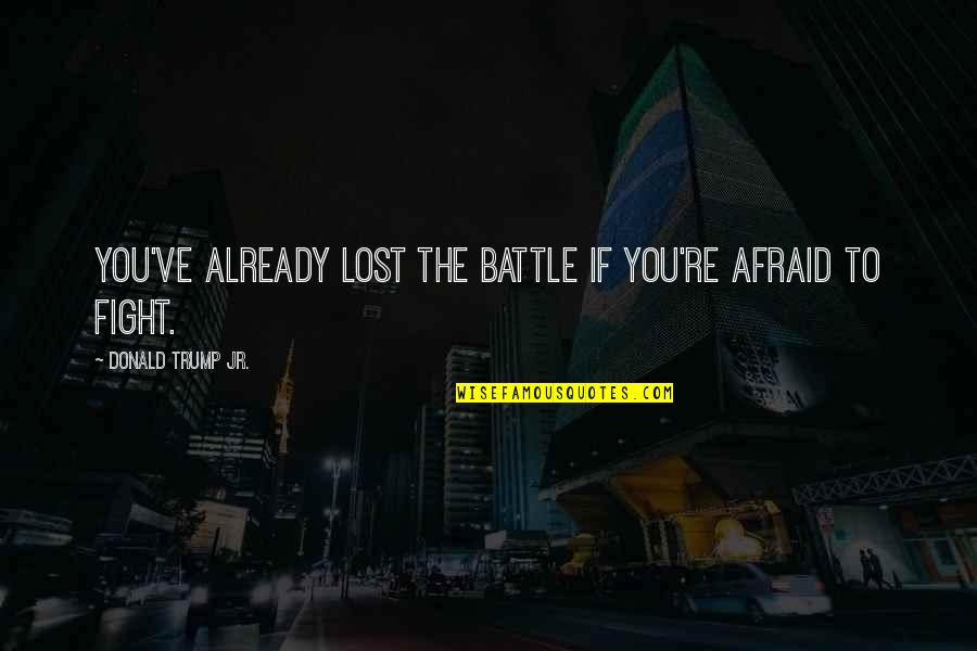 Fighting Battle Quotes By Donald Trump Jr.: You've already lost the battle if you're afraid Fighting Battle Quotes By Donald Trump Jr.: You've already lost the battle if you're afraid