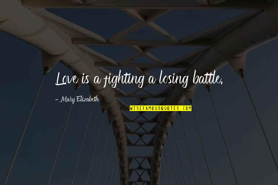 Fighting Battle Quotes By Mary Elizabeth: Love is a fighting a losing battle. Fighting Battle Quotes By Mary Elizabeth: Love is a fighting a losing battle.