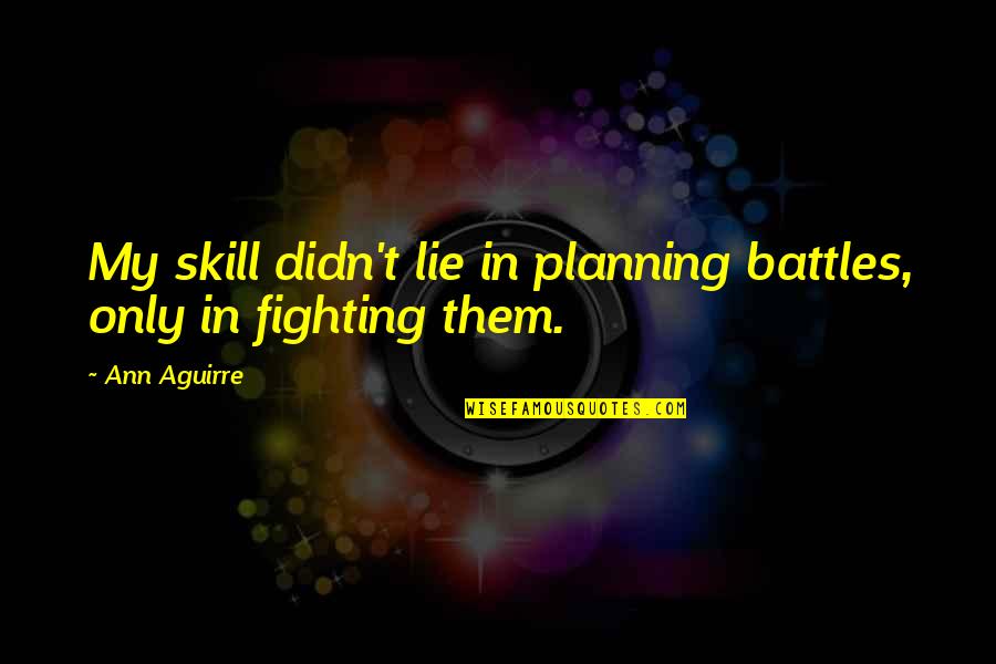 Fighting Battles Quotes By Ann Aguirre: My skill didn't lie in planning battles, only