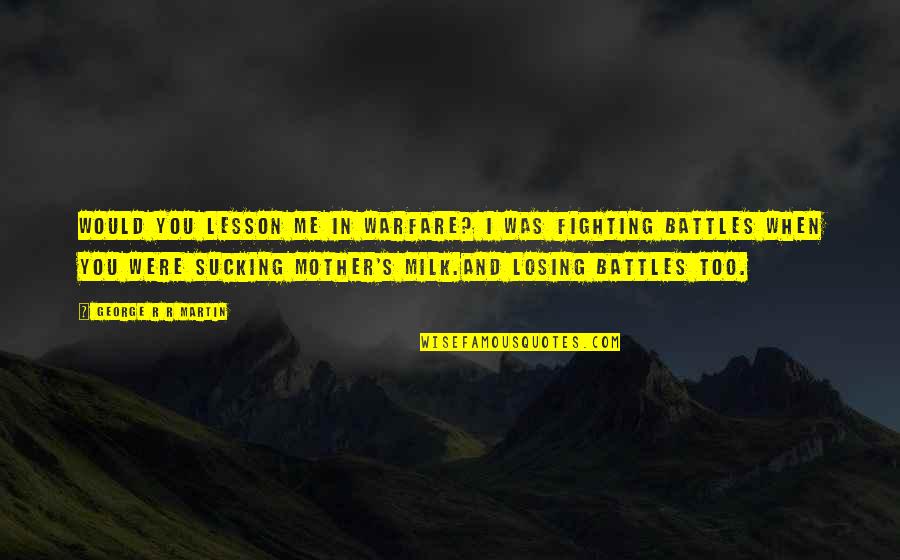 Fighting Battles Quotes By George R R Martin: Would you lesson me in warfare? I was