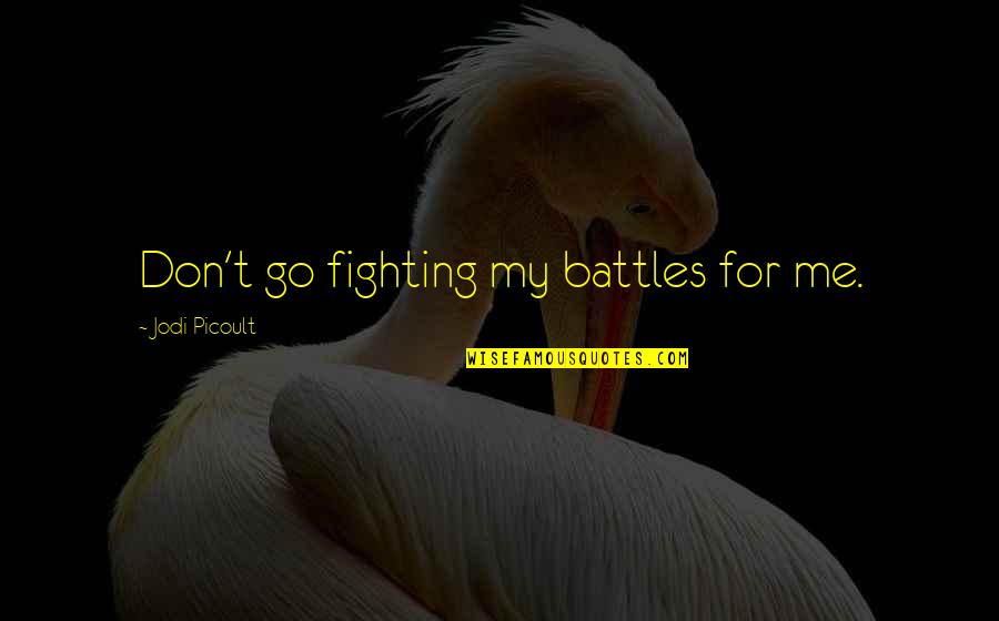 Fighting Battles Quotes By Jodi Picoult: Don't go fighting my battles for me.