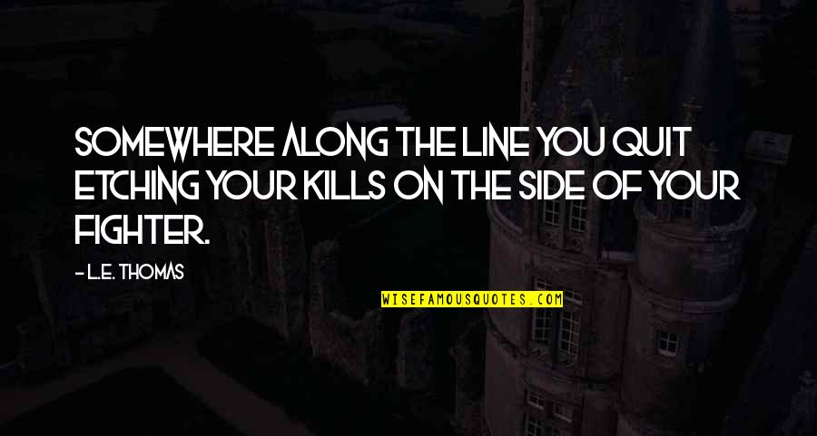 Fighting Battles Quotes By L.E. Thomas: Somewhere along the line you quit etching your