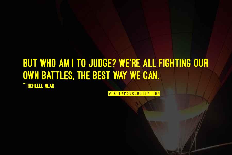 Fighting Battles Quotes By Richelle Mead: But who am I to judge? We're all