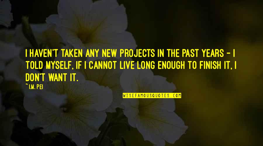 Fighting Cystic Fibrosis Quotes By I.M. Pei: I haven't taken any new projects in the