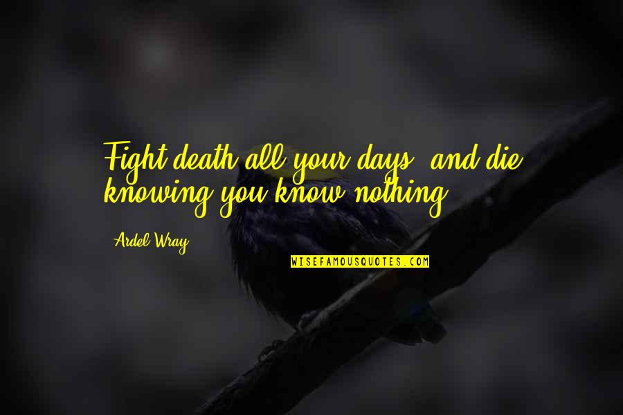 Fighting Death Quotes By Ardel Wray: Fight death all your days, and die knowing