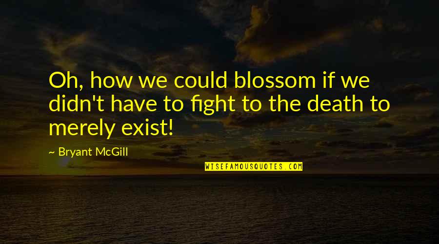 Fighting Death Quotes By Bryant McGill: Oh, how we could blossom if we didn't