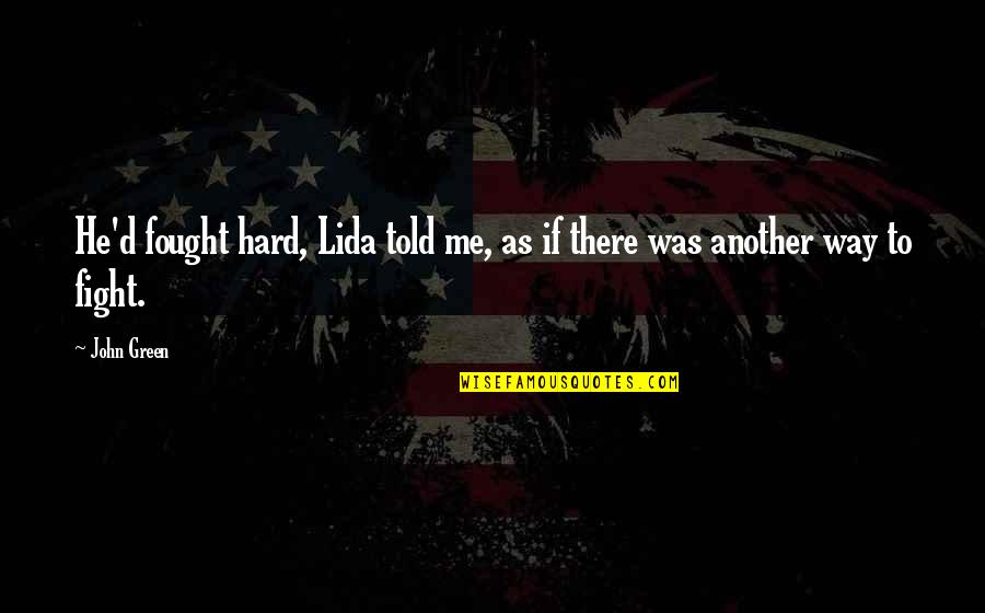 Fighting Death Quotes By John Green: He'd fought hard, Lida told me, as if