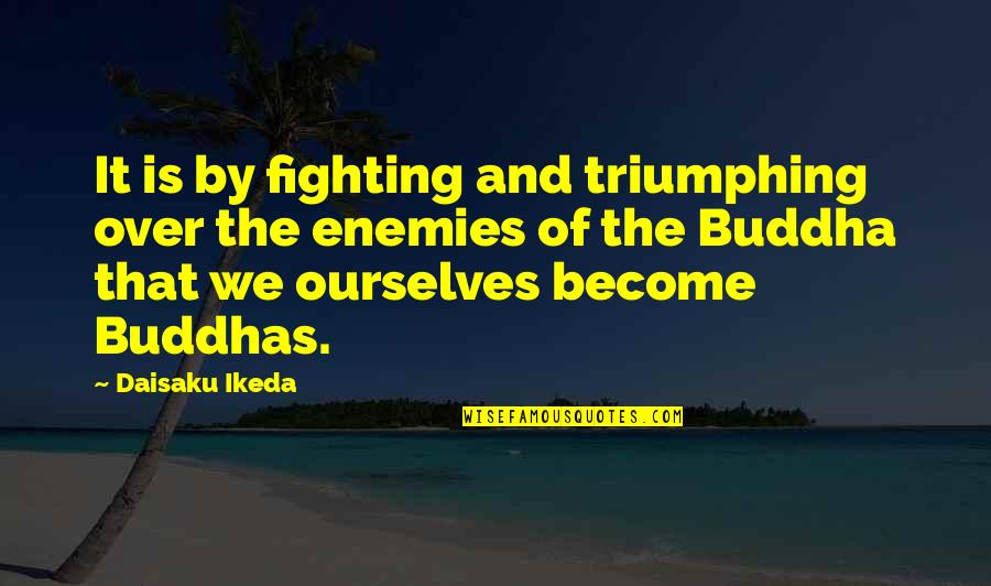 Fighting Enemies Quotes By Daisaku Ikeda: It is by fighting and triumphing over the