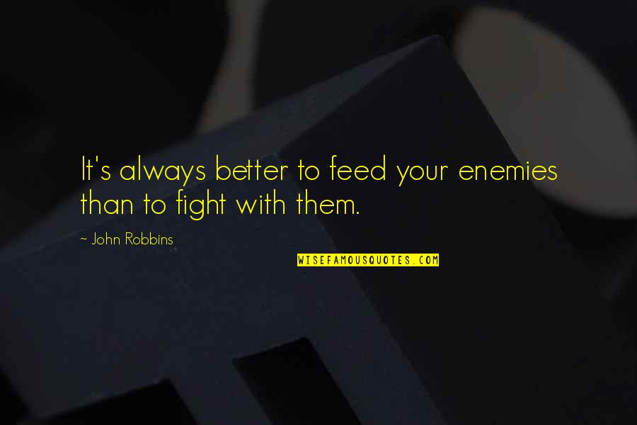 Fighting Enemies Quotes By John Robbins: It's always better to feed your enemies than