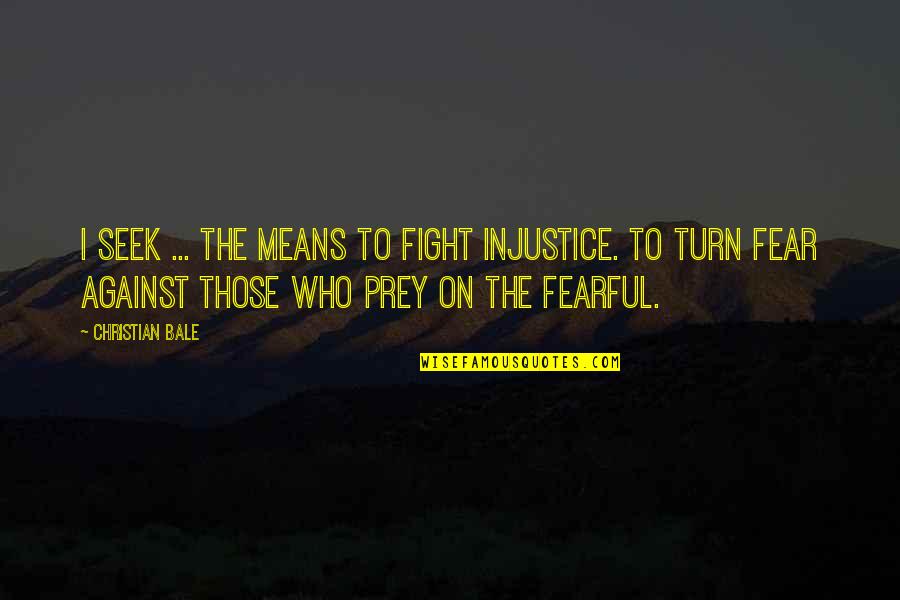 Fighting Fear Quotes By Christian Bale: I seek ... the means to fight injustice.