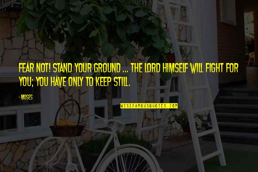 Fighting Fear Quotes By Moses: Fear not! Stand your ground ... the Lord