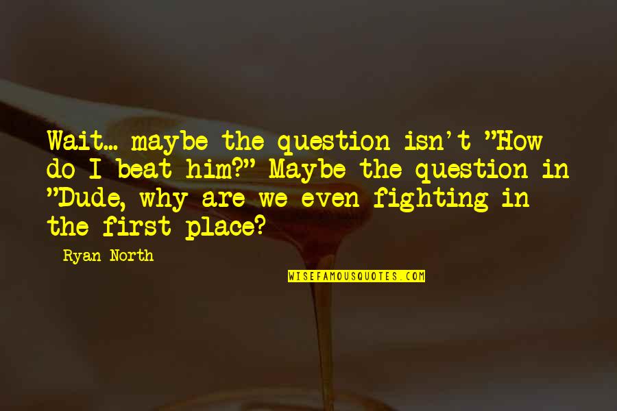 Fighting For A Girl Quotes By Ryan North: Wait... maybe the question isn't "How do I