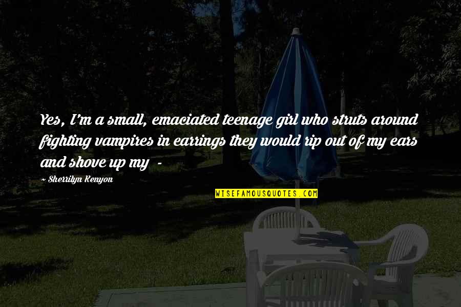 Fighting For A Girl Quotes By Sherrilyn Kenyon: Yes, I'm a small, emaciated teenage girl who