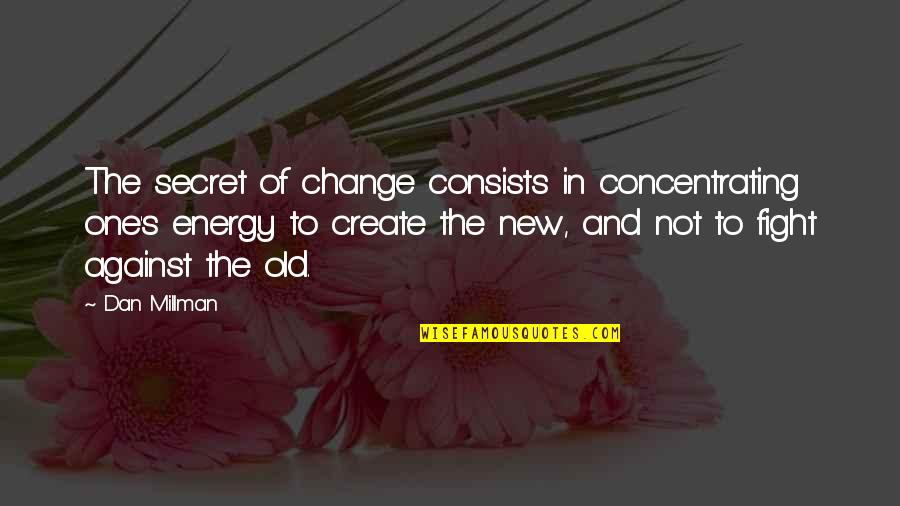 Fighting For Change Quotes By Dan Millman: The secret of change consists in concentrating one's
