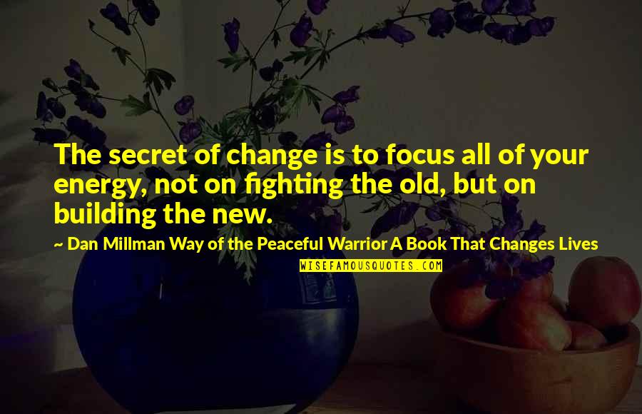 Fighting For Change Quotes By Dan Millman Way Of The Peaceful Warrior A Book That Changes Lives: The secret of change is to focus all