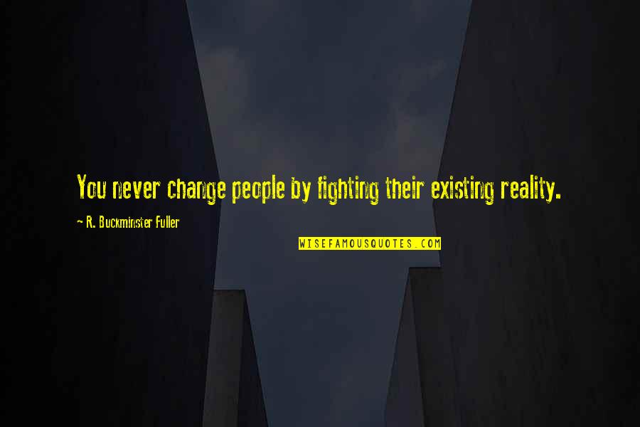 Fighting For Change Quotes By R. Buckminster Fuller: You never change people by fighting their existing