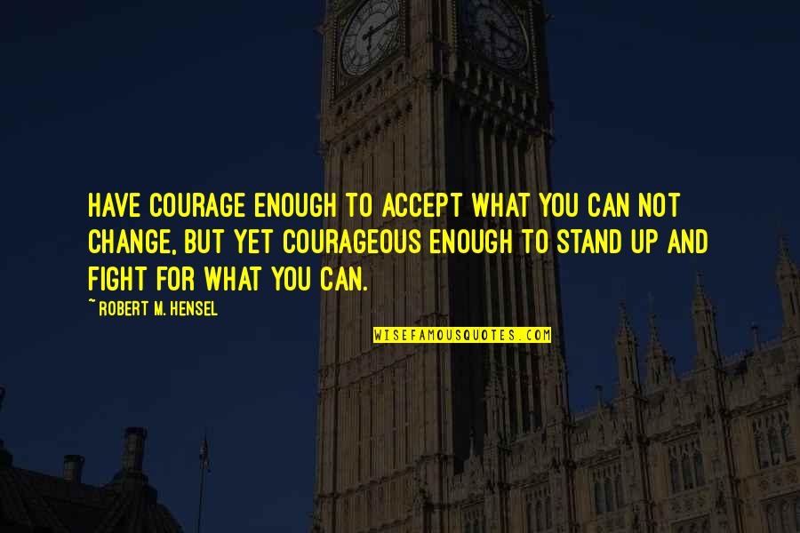 Fighting For Change Quotes By Robert M. Hensel: Have courage enough to accept what you can