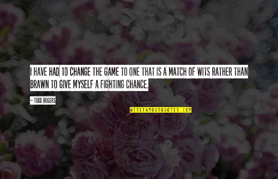 Fighting For Change Quotes By Todd Rogers: I have had to change the game to