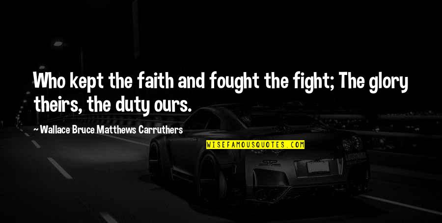 Fighting For Faith Quotes By Wallace Bruce Matthews Carruthers: Who kept the faith and fought the fight; Fighting For Faith Quotes By Wallace Bruce Matthews Carruthers: Who kept the faith and fought the fight;