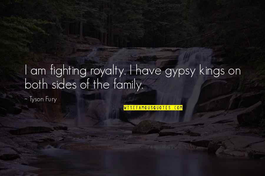 Fighting For Family Quotes By Tyson Fury: I am fighting royalty. I have gypsy kings