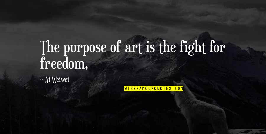 Fighting For Freedom Quotes By Ai Weiwei: The purpose of art is the fight for