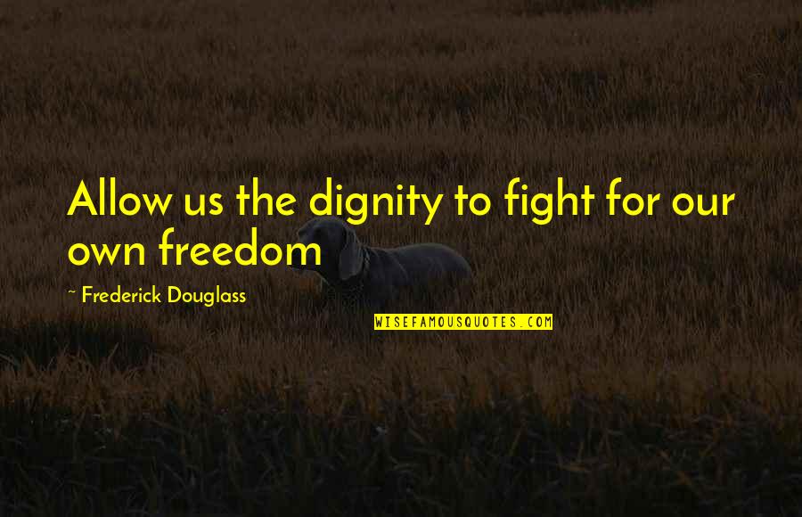 Fighting For Freedom Quotes By Frederick Douglass: Allow us the dignity to fight for our