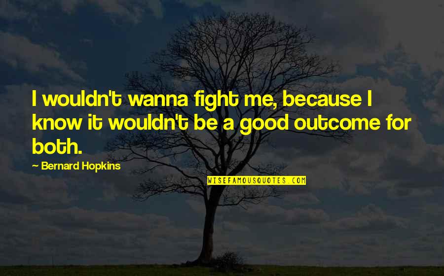 Fighting For Good Quotes By Bernard Hopkins: I wouldn't wanna fight me, because I know