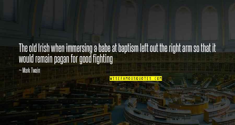 Fighting For Good Quotes By Mark Twain: The old Irish when immersing a babe at