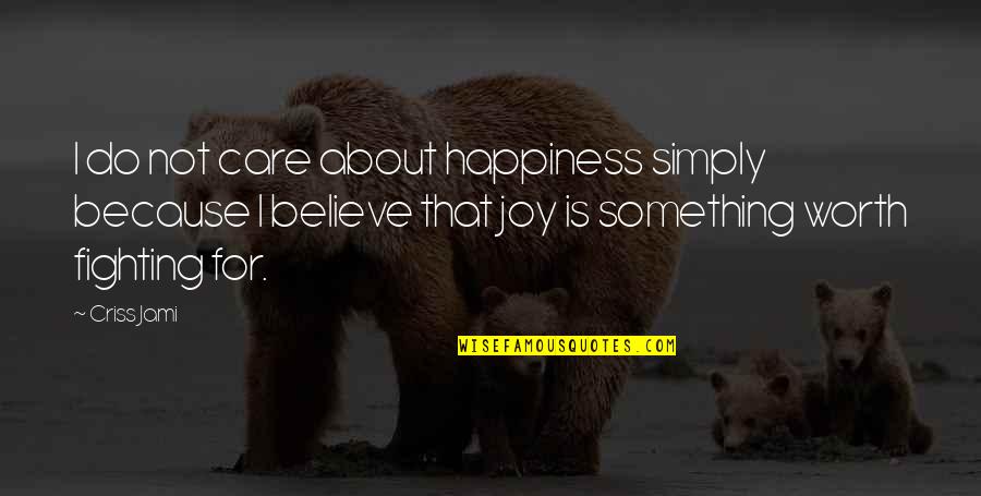 Fighting For Happiness Quotes By Criss Jami: I do not care about happiness simply because