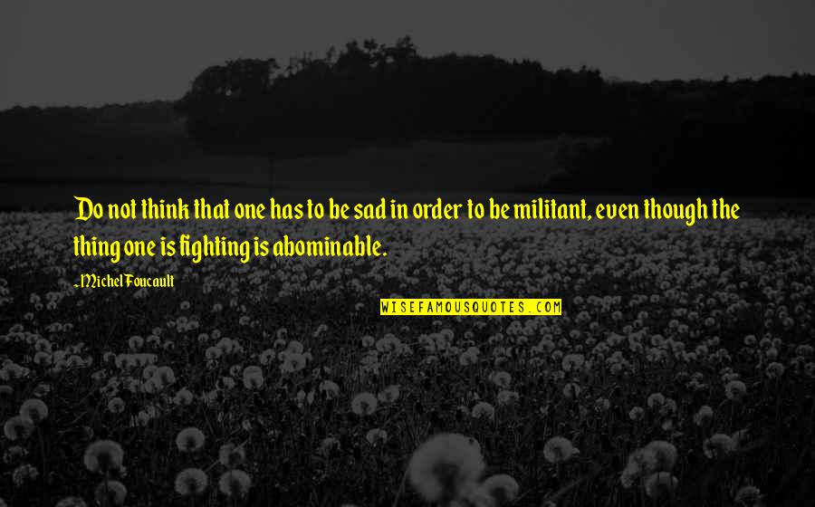 Fighting For Happiness Quotes By Michel Foucault: Do not think that one has to be