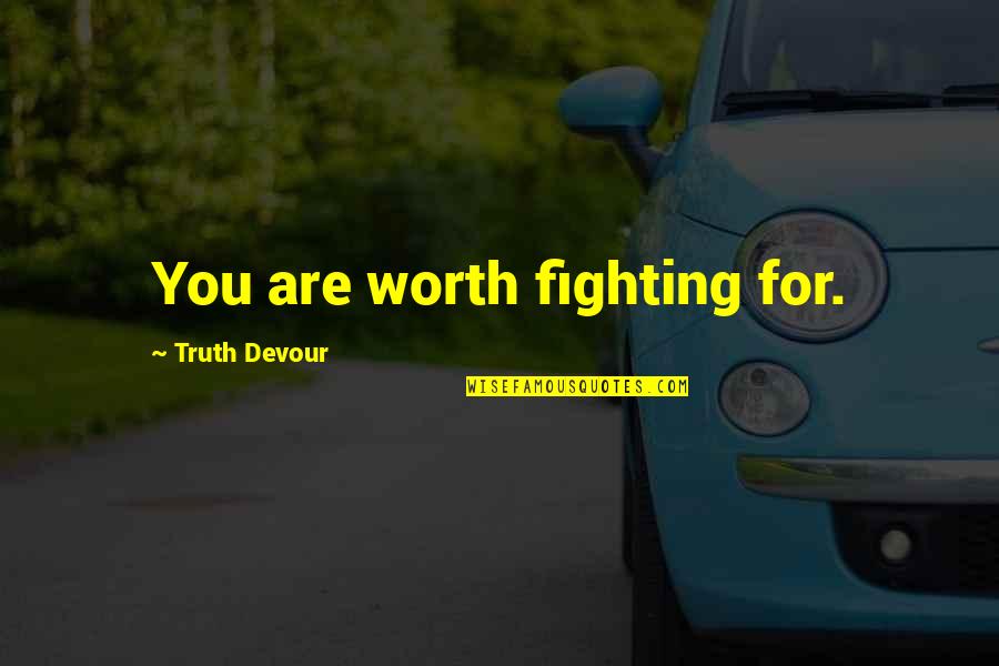 Fighting For Happiness Quotes By Truth Devour: You are worth fighting for.