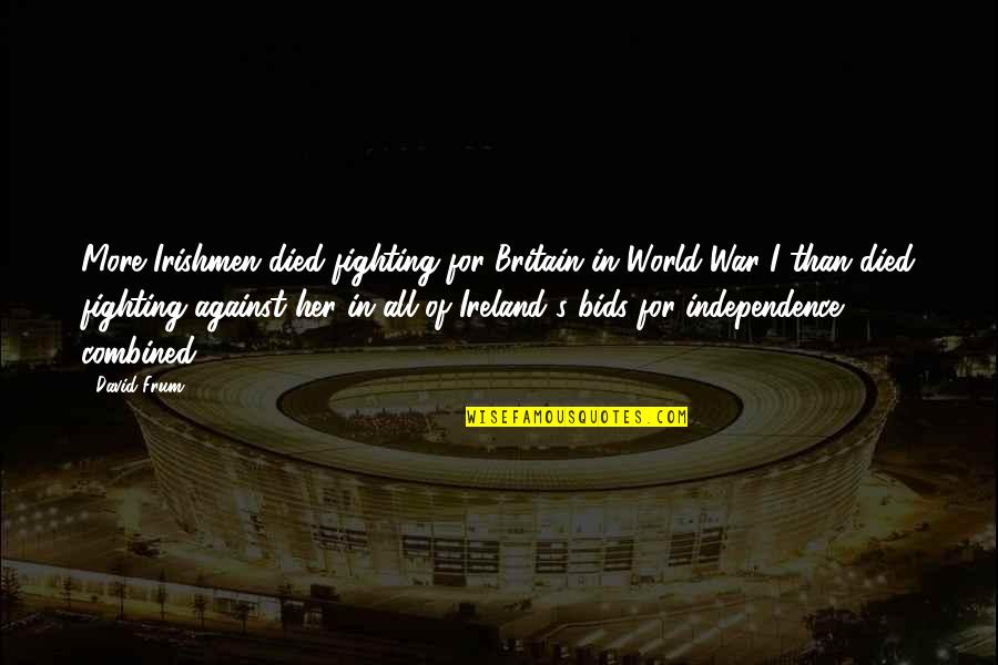 Fighting For Her Quotes By David Frum: More Irishmen died fighting for Britain in World