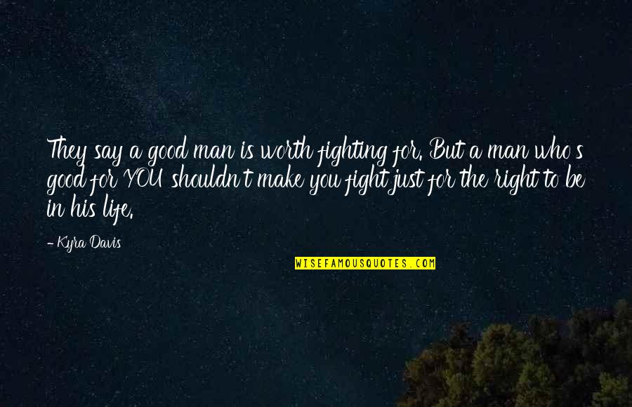 Fighting For His Life Quotes By Kyra Davis: They say a good man is worth fighting