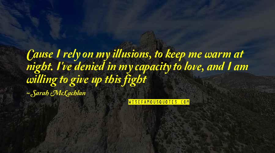 Fighting For Love And Giving Up Quotes By Sarah McLachlan: Cause I rely on my illusions, to keep