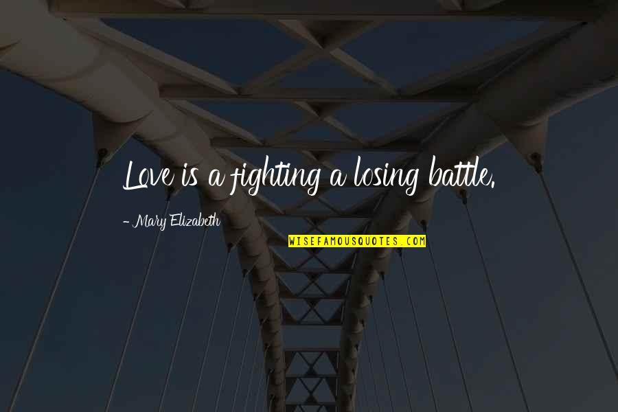 Fighting For Love And Losing Quotes By Mary Elizabeth: Love is a fighting a losing battle.