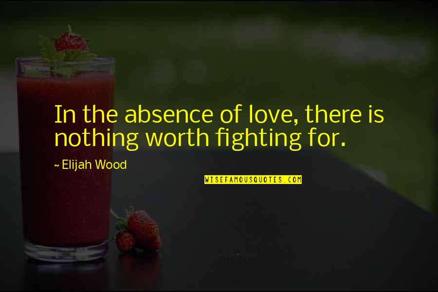 Fighting For Love Quotes By Elijah Wood: In the absence of love, there is nothing