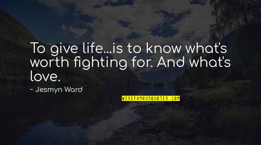 Fighting For Love Quotes By Jesmyn Ward: To give life...is to know what's worth fighting