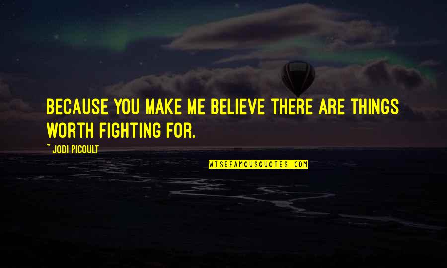 Fighting For Love Quotes By Jodi Picoult: Because you make me believe there are things