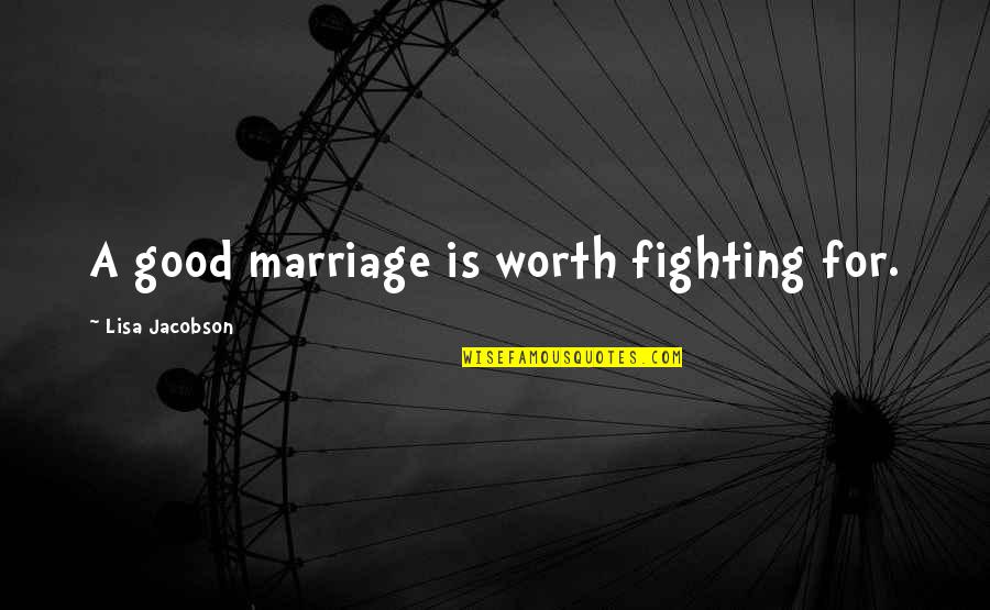 Fighting For Love Quotes By Lisa Jacobson: A good marriage is worth fighting for.
