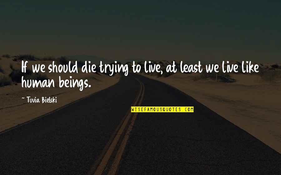 Fighting For Loved Ones Quotes By Tuvia Bielski: If we should die trying to live, at