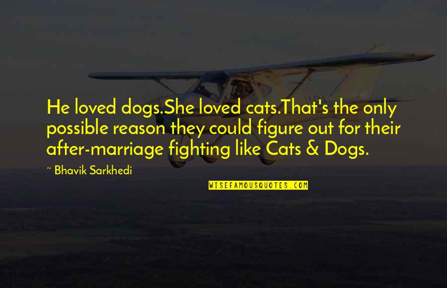 Fighting For Marriage Quotes By Bhavik Sarkhedi: He loved dogs.She loved cats.That's the only possible