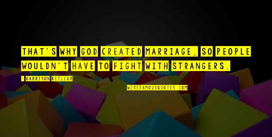 Fighting For Marriage Quotes By Garrison Keillor: That's why God created marriage, so people wouldn't