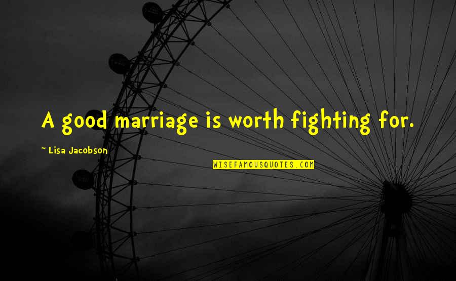 Fighting For Marriage Quotes By Lisa Jacobson: A good marriage is worth fighting for.