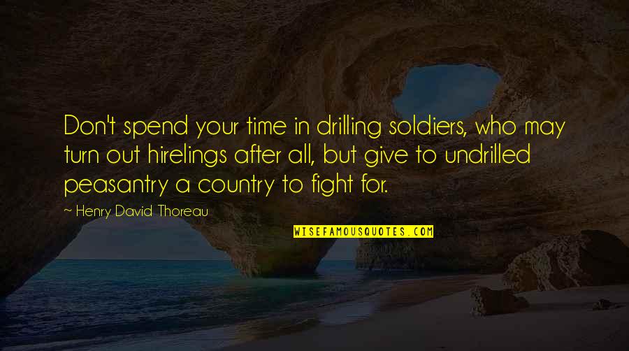 Fighting For Our Country Quotes By Henry David Thoreau: Don't spend your time in drilling soldiers, who