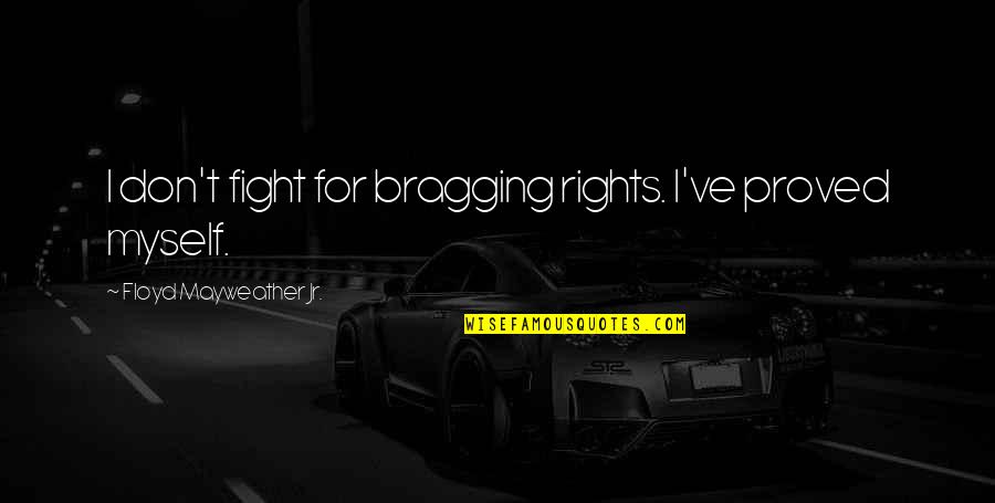 Fighting For Our Rights Quotes By Floyd Mayweather Jr.: I don't fight for bragging rights. I've proved