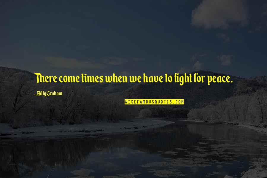 Fighting For Peace Quotes By Billy Graham: There come times when we have to fight