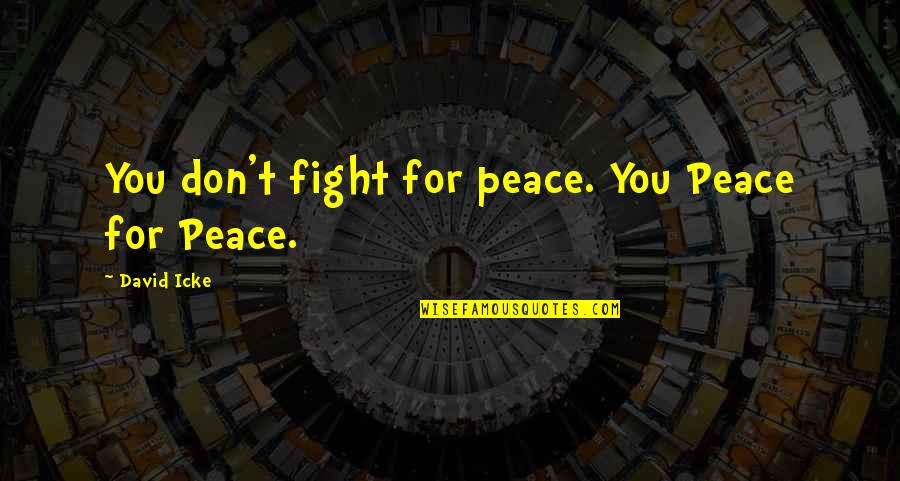 Fighting For Peace Quotes By David Icke: You don't fight for peace. You Peace for