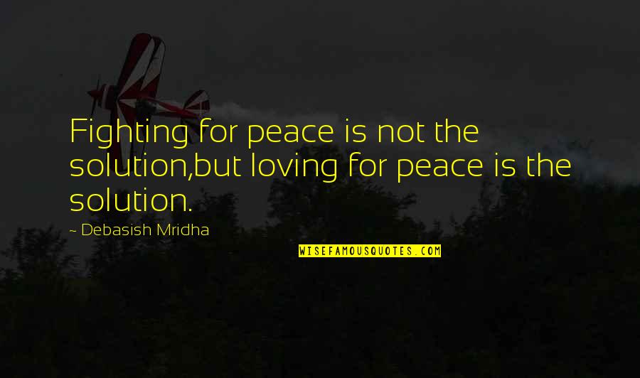 Fighting For Peace Quotes By Debasish Mridha: Fighting for peace is not the solution,but loving